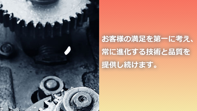お客様の満足を第一に考え、常に進化する技術と品質を提供し続けます。