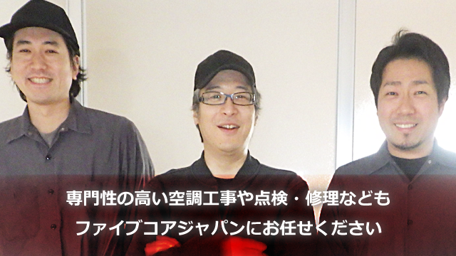 専門性の高い空調工事や点検・修理などもファイブコアジャパンにお任せください